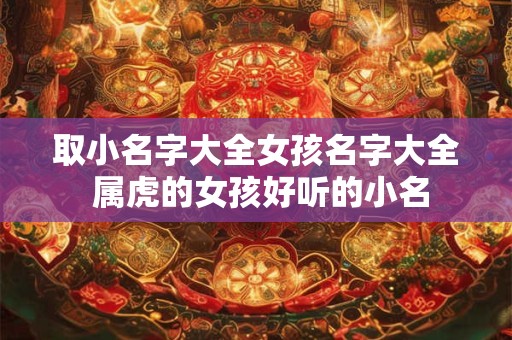 取小名字大全女孩名字大全 属虎的女孩好听的小名