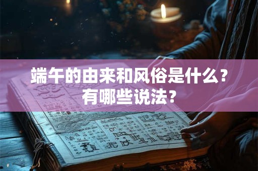 端午的由来和风俗是什么？有哪些说法？
