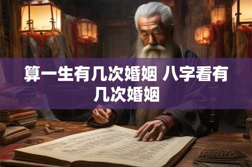 算一生有几次婚姻 八字看有几次婚姻