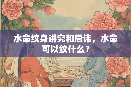 水命纹身讲究和忌讳，水命可以纹什么？