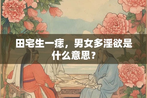 田宅生一痣，男女多淫欲是什么意思？