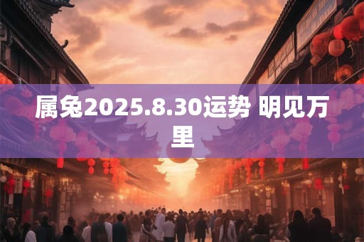 属兔2025.8.30运势 明见万里