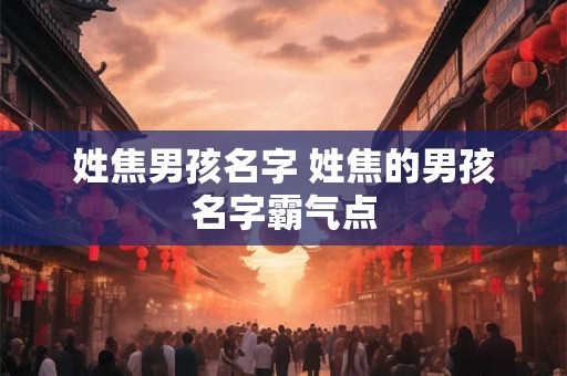 姓焦男孩名字 姓焦的男孩名字霸气点