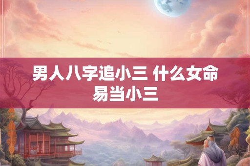 男人八字追小三 什么女命易当小三