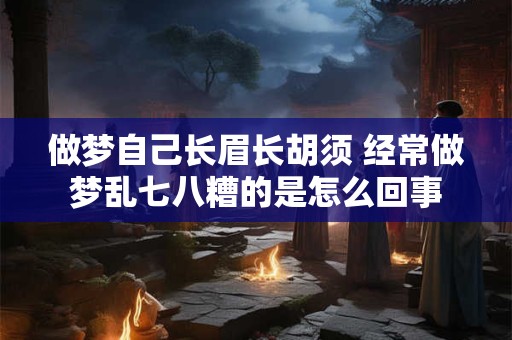 做梦自己长眉长胡须 经常做梦乱七八糟的是怎么回事