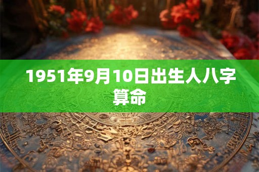 1951年9月10日出生人八字算命