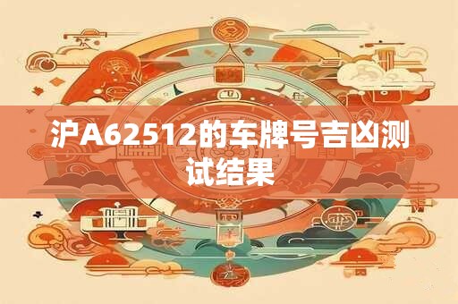 沪A62512的车牌号吉凶测试结果