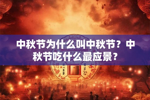 中秋节为什么叫中秋节？中秋节吃什么最应景？
