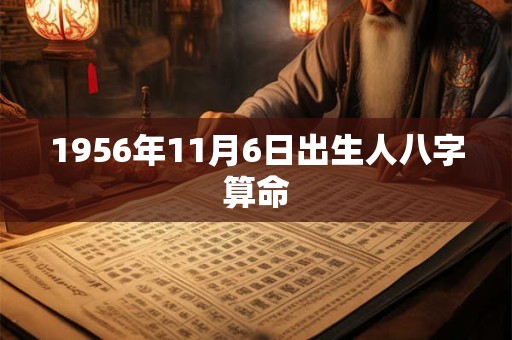 1956年11月6日出生人八字算命 1956年11月6日出生人八字算命