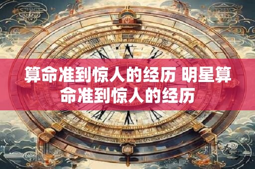 算命准到惊人的经历 明星算命准到惊人的经历