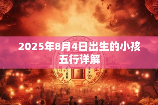2025年8月4日出生的小孩五行详解 2025年8月4日出生的小孩五行详解
