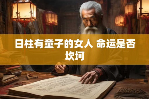 日柱有童子的女人 命运是否坎坷