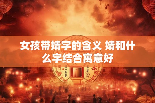 女孩带婧字的含义 婧和什么字结合寓意好