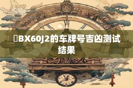 粵BX60J2的车牌号吉凶测试结果