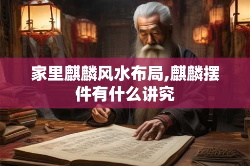家里麒麟风水布局,麒麟摆件有什么讲究
