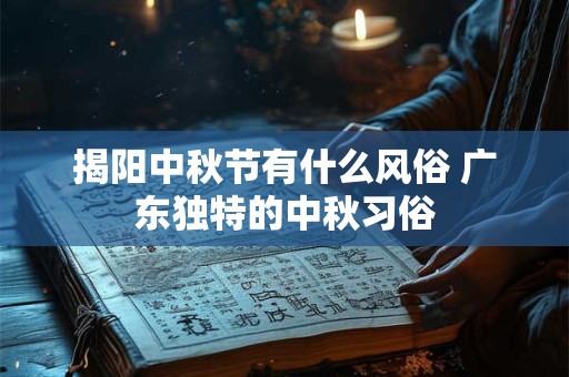 揭阳中秋节有什么风俗 广东独特的中秋习俗