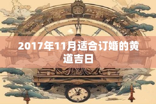 2017年11月适合订婚的黄道吉日 2017年11月适合订婚的黄道吉日