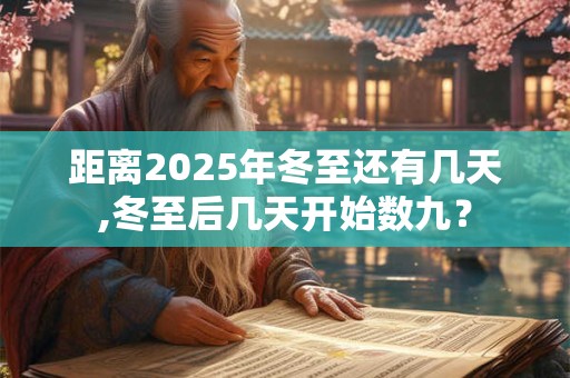 距离2025年冬至还有几天,冬至后几天开始数九？
