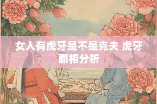 女人有虎牙是不是克夫 虎牙面相分析