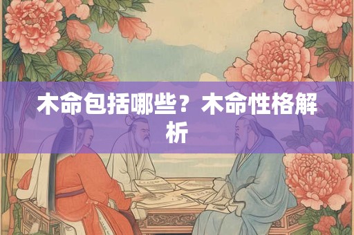 木命包括哪些？木命性格解析