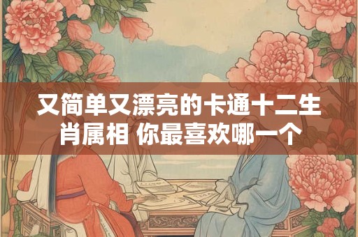 又简单又漂亮的卡通十二生肖属相 你最喜欢哪一个