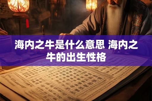 海内之牛是什么意思 海内之牛的出生性格