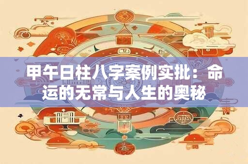 甲午日柱八字案例实批：命运的无常与人生的奥秘