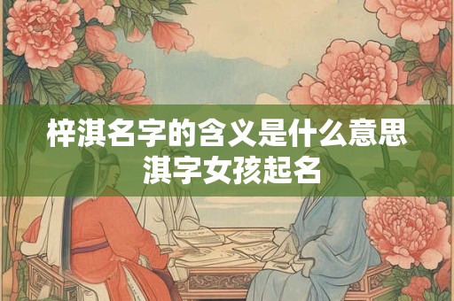 梓淇名字的含义是什么意思 淇字女孩起名
