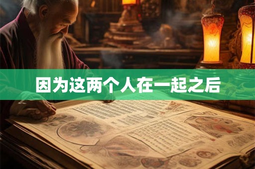 因为这两个人在一起之后