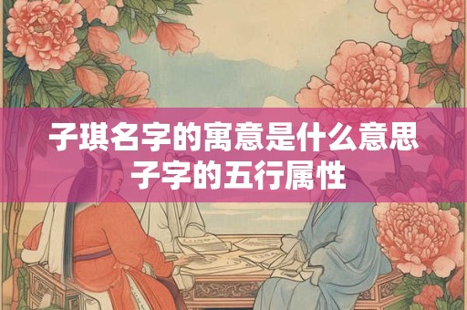 子琪名字的寓意是什么意思 子字的五行属性