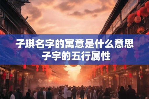 子琪名字的寓意是什么意思 子字的五行属性