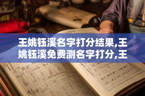 王姚钰溪名字打分结果,王姚钰溪免费测名字打分,王姚钰溪周易免费测名字打分