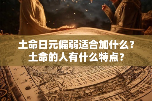 土命日元偏弱适合加什么？土命的人有什么特点？