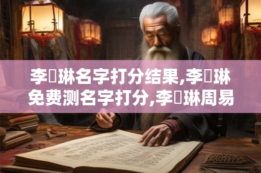 李靜琳名字打分结果,李靜琳免费测名字打分,李靜琳周易免费测名字打分