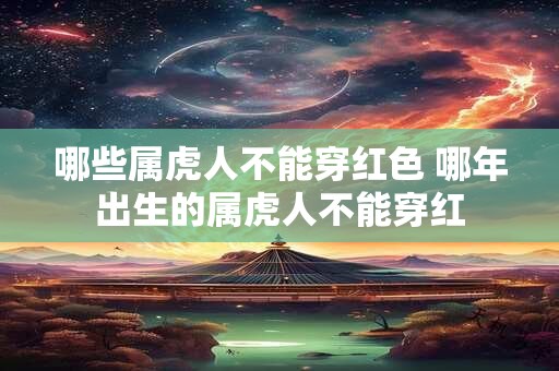 哪些属虎人不能穿红色 哪年出生的属虎人不能穿红