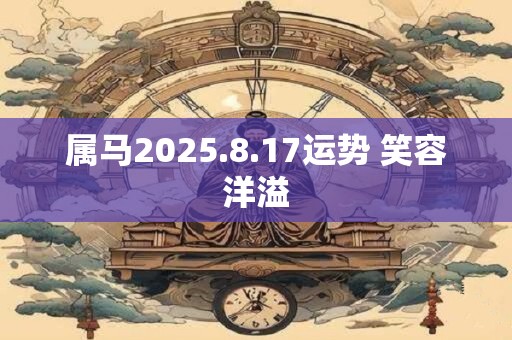 属马2025.8.17运势 笑容洋溢