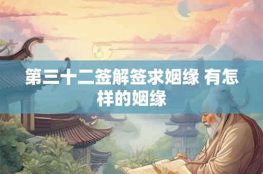 第三十二签解签求姻缘 有怎样的姻缘