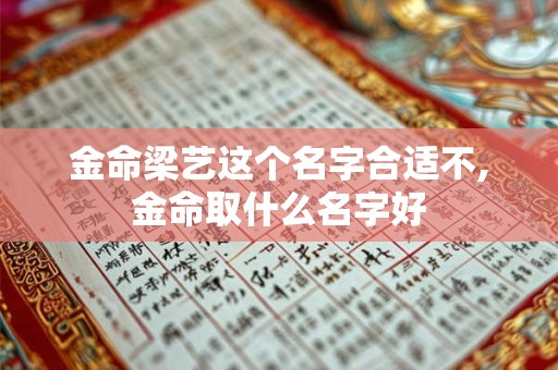 金命梁艺这个名字合适不,金命取什么名字好 金命梁艺这个名字合适不,金命取什么名字好