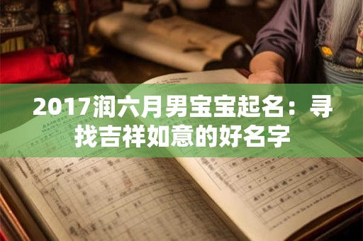 2017润六月男宝宝起名：寻找吉祥如意的好名字