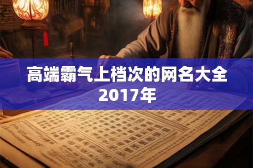 高端霸气上档次的网名大全2017年