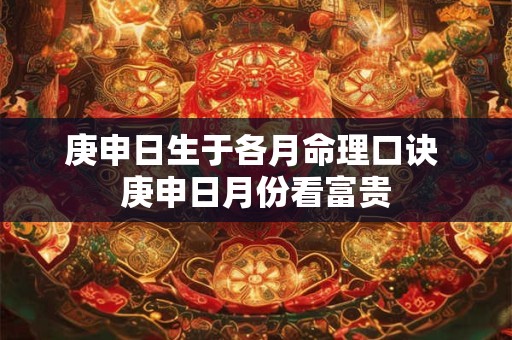庚申日生于各月命理口诀 庚申日月份看富贵