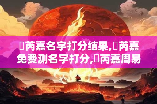 鄭芮嘉名字打分结果,鄭芮嘉免费测名字打分,鄭芮嘉周易免费测名字打分