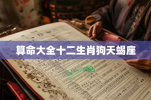 算命大全十二生肖狗天蝎座