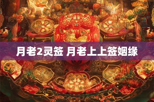 月老2灵签 月老上上签姻缘