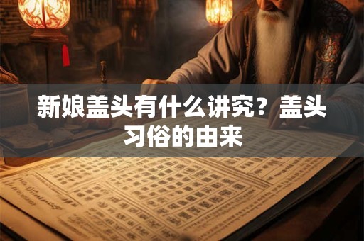 新娘盖头有什么讲究？盖头习俗的由来