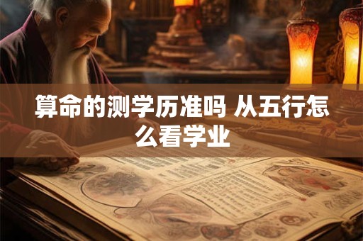 算命的测学历准吗 从五行怎么看学业