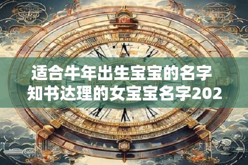 适合牛年出生宝宝的名字 知书达理的女宝宝名字2025年