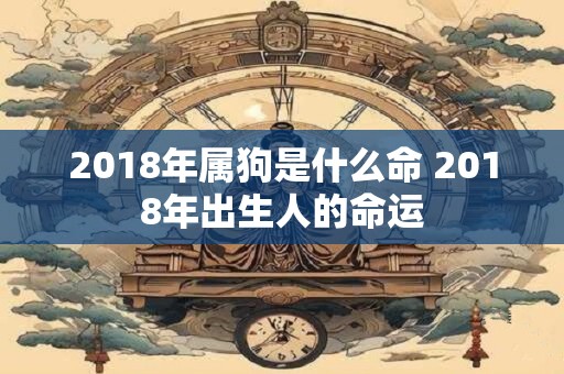 2018年属狗是什么命 2018年出生人的命运