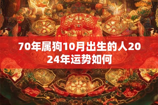 70年属狗10月出生的人2024年运势如何