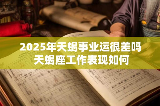 2026年天蝎事业运很差吗 天蝎座工作表现如何